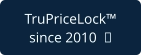 TruPriceLock™ since 2010  