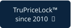 TruPriceLock™ since 2010  
