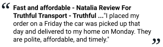 Fast and affordable - Natalia Review For Truthful Transport - Truthful ..."I placed my order on a Friday the car was picked up that day and delivered to my home on Monday. They are polite, affordable, and timely."